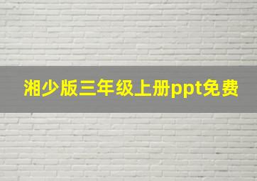 湘少版三年级上册ppt免费