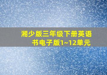 湘少版三年级下册英语书电子版1~12单元