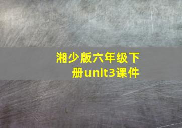 湘少版六年级下册unit3课件