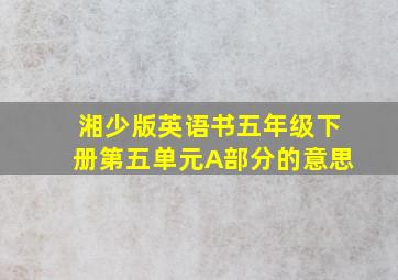 湘少版英语书五年级下册第五单元A部分的意思