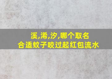 溪,浠,汐,哪个取名合适蚊子咬过起红包流水