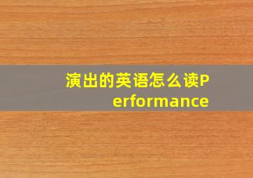 演出的英语怎么读Performance