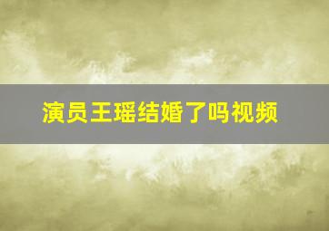 演员王瑶结婚了吗视频