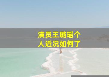 演员王璐瑶个人近况如何了