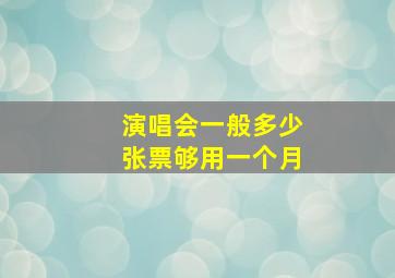 演唱会一般多少张票够用一个月