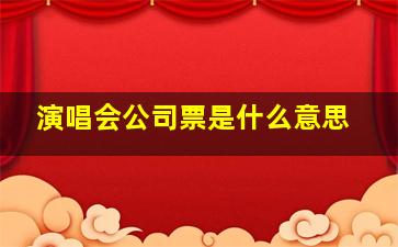 演唱会公司票是什么意思