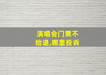 演唱会门票不给退,哪里投诉