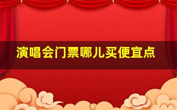 演唱会门票哪儿买便宜点