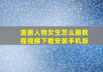 漫画人物女生怎么画教程视频下载安装手机版