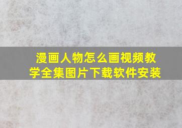 漫画人物怎么画视频教学全集图片下载软件安装