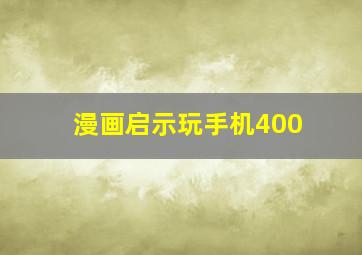 漫画启示玩手机400