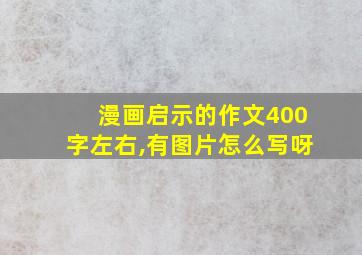 漫画启示的作文400字左右,有图片怎么写呀