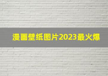 漫画壁纸图片2023最火爆