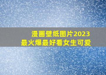 漫画壁纸图片2023最火爆最好看女生可爱