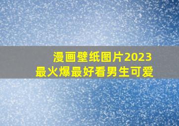 漫画壁纸图片2023最火爆最好看男生可爱