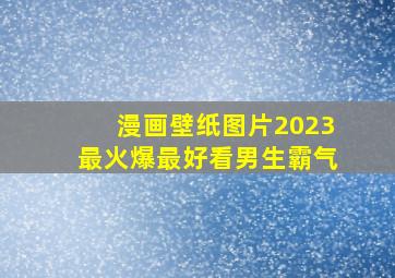 漫画壁纸图片2023最火爆最好看男生霸气