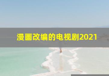 漫画改编的电视剧2021