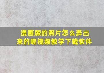 漫画版的照片怎么弄出来的呢视频教学下载软件