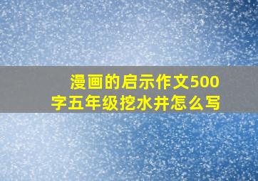 漫画的启示作文500字五年级挖水井怎么写