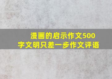 漫画的启示作文500字文明只差一步作文评语