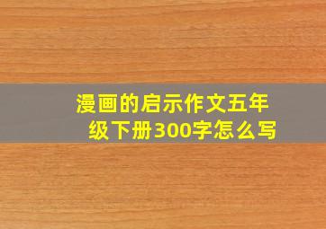 漫画的启示作文五年级下册300字怎么写