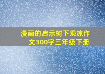 漫画的启示树下乘凉作文300字三年级下册