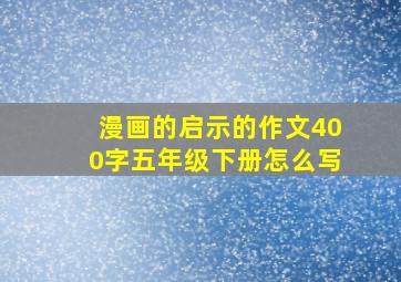 漫画的启示的作文400字五年级下册怎么写