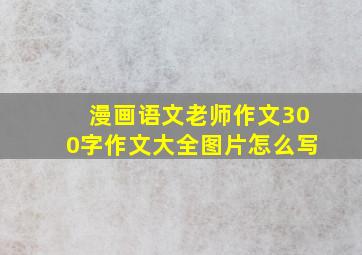 漫画语文老师作文300字作文大全图片怎么写