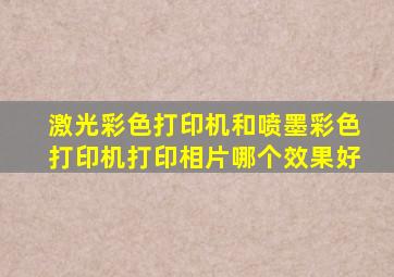 激光彩色打印机和喷墨彩色打印机打印相片哪个效果好