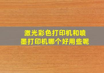 激光彩色打印机和喷墨打印机哪个好用些呢