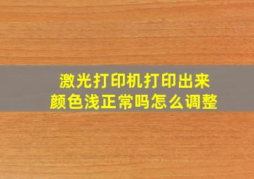 激光打印机打印出来颜色浅正常吗怎么调整