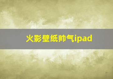 火影壁纸帅气ipad