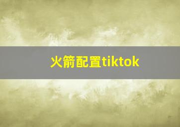 火箭配置tiktok