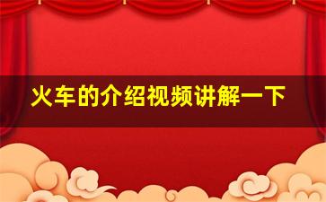 火车的介绍视频讲解一下