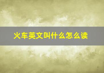 火车英文叫什么怎么读