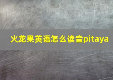 火龙果英语怎么读音pitaya