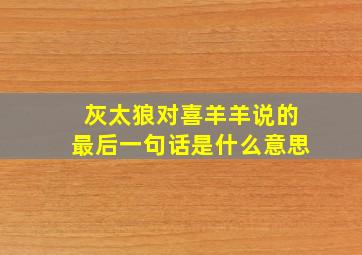 灰太狼对喜羊羊说的最后一句话是什么意思