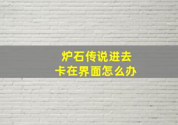 炉石传说进去卡在界面怎么办