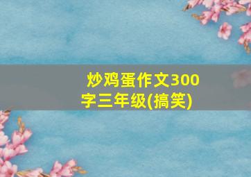 炒鸡蛋作文300字三年级(搞笑)