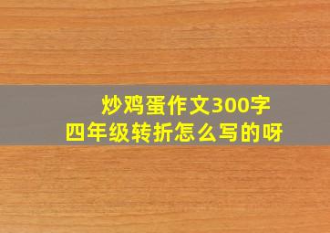 炒鸡蛋作文300字四年级转折怎么写的呀