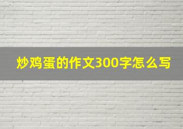 炒鸡蛋的作文300字怎么写