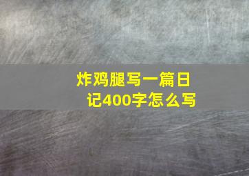 炸鸡腿写一篇日记400字怎么写