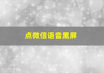 点微信语音黑屏