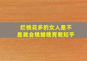 烂桃花多的女人是不是就会晚婚晚育呢知乎