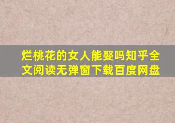 烂桃花的女人能娶吗知乎全文阅读无弹窗下载百度网盘