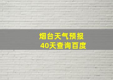 烟台天气预报40天查询百度