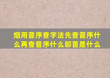 烟用音序查字法先查音序什么再查音序什么部首是什么