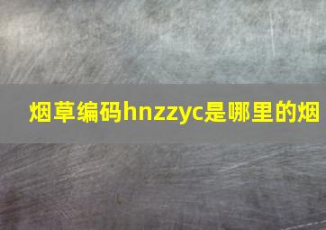 烟草编码hnzzyc是哪里的烟