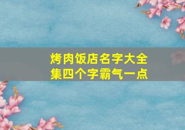 烤肉饭店名字大全集四个字霸气一点