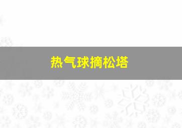 热气球摘松塔